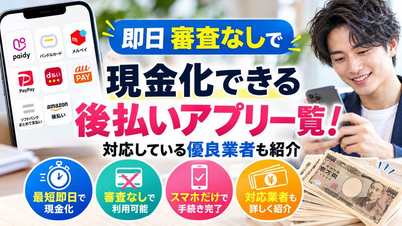 即日審査なしで現金化できる後払いアプリ一覧！対応している優良業者も紹介